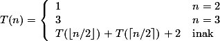 T(n)= \left\{ \begin{array}{ll} 
         1 & \mbox{$n = 2$}\\ 
         3 & \mbox{$n = 3$}\\ 
         T(\lfloor n/2 \rfloor ) + T(\lceil n/2 \rceil) + 2 &    \mbox{inak} \end{array} \right.